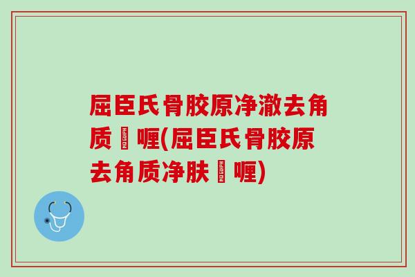 屈臣氏骨胶原净澈去角质啫喱(屈臣氏骨胶原去角质净肤啫喱)