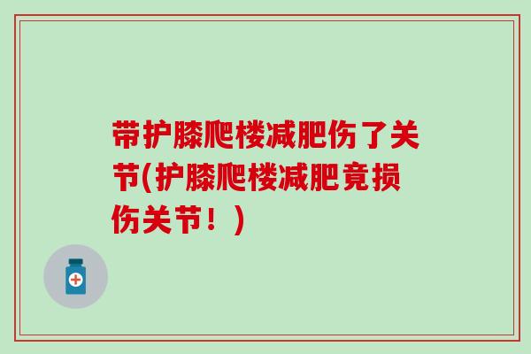 带护膝爬楼减肥伤了关节(护膝爬楼减肥竟损伤关节！)