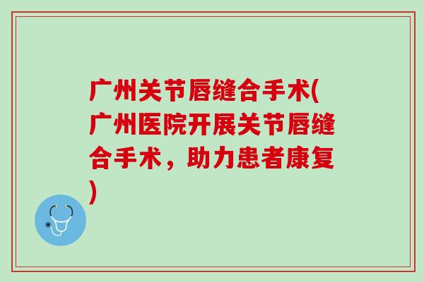 广州关节唇缝合手术(广州医院开展关节唇缝合手术，助力患者康复)