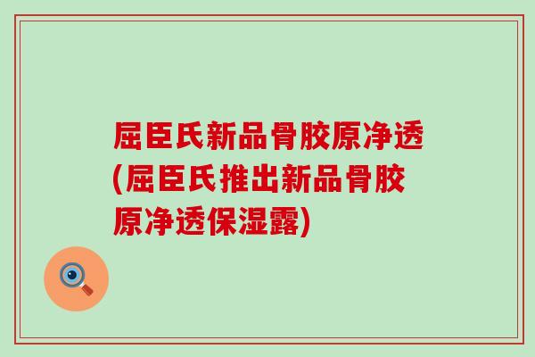 屈臣氏新品骨胶原净透(屈臣氏推出新品骨胶原净透保湿露)