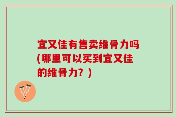 宜又佳有售卖维骨力吗(哪里可以买到宜又佳的维骨力？)