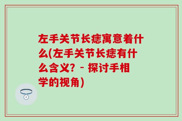 左手关节长痣寓意着什么(左手关节长痣有什么含义？- 探讨手相学的视角)