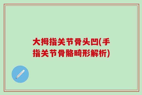 大拇指关节骨头凹(手指关节骨骼畸形解析)