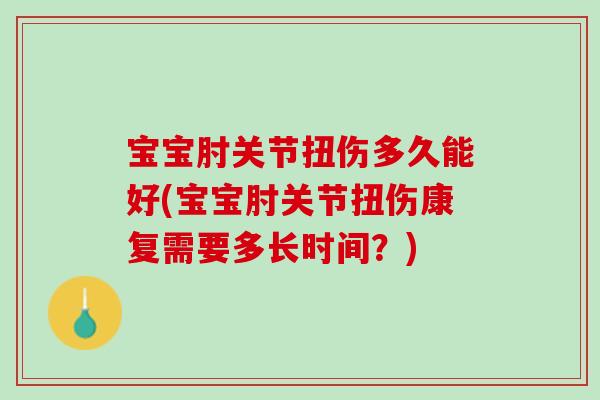 宝宝肘关节扭伤多久能好(宝宝肘关节扭伤康复需要多长时间？)