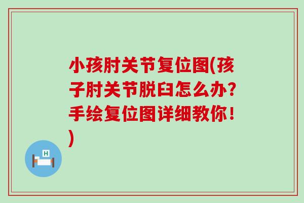 小孩肘关节复位图(孩子肘关节脱臼怎么办？手绘复位图详细教你！)