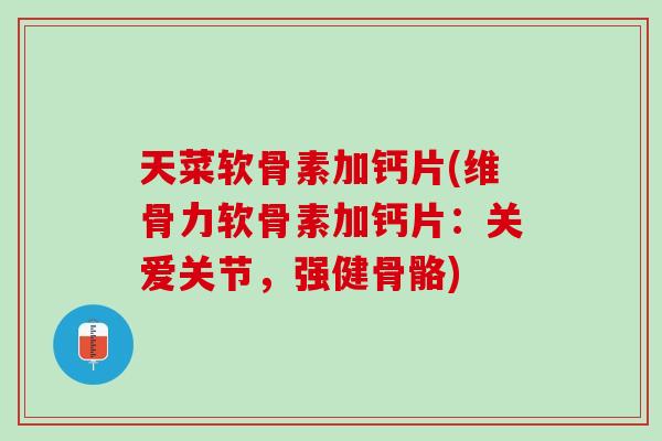 天菜软骨素加钙片(维骨力软骨素加钙片：关爱关节，强健骨骼)