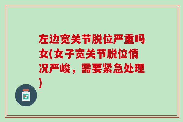 左边宽关节脱位严重吗女(女子宽关节脱位情况严峻，需要紧急处理)