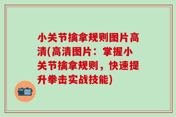 小关节擒拿规则图片高清(高清图片：掌握小关节擒拿规则，快速提升拳击实战技能)