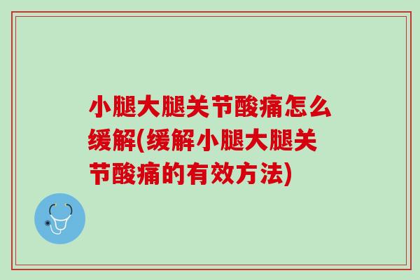 小腿大腿关节酸痛怎么缓解(缓解小腿大腿关节酸痛的有效方法)