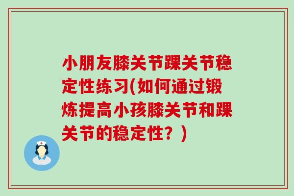小朋友膝关节踝关节稳定性练习(如何通过锻炼提高小孩膝关节和踝关节的稳定性？)