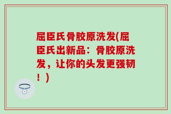 屈臣氏骨胶原洗发(屈臣氏出新品：骨胶原洗发，让你的头发更强韧！)