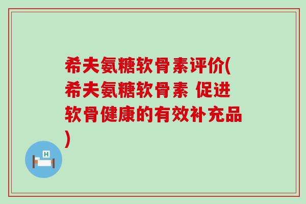 希夫氨糖软骨素评价(希夫氨糖软骨素 促进软骨健康的有效补充品)