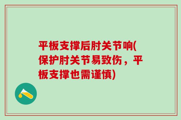 平板支撑后肘关节响(保护肘关节易致伤，平板支撑也需谨慎)