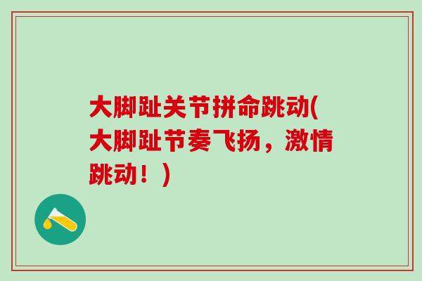 大脚趾关节拼命跳动(大脚趾节奏飞扬，激情跳动！)