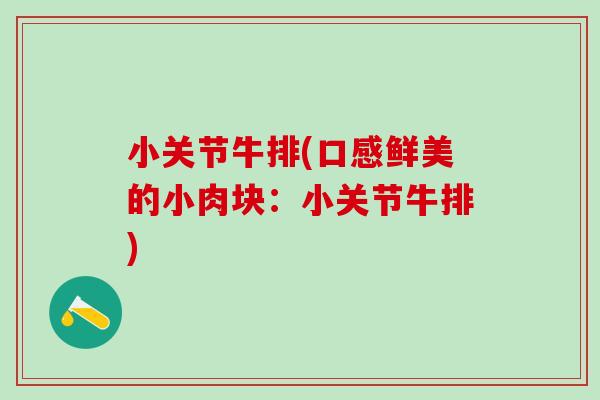 小关节牛排(口感鲜美的小肉块：小关节牛排)