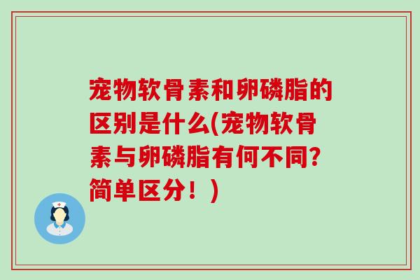 宠物软骨素和卵磷脂的区别是什么(宠物软骨素与卵磷脂有何不同？简单区分！)