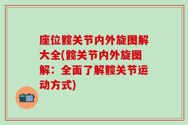座位髋关节内外旋图解大全(髋关节内外旋图解：全面了解髋关节运动方式)