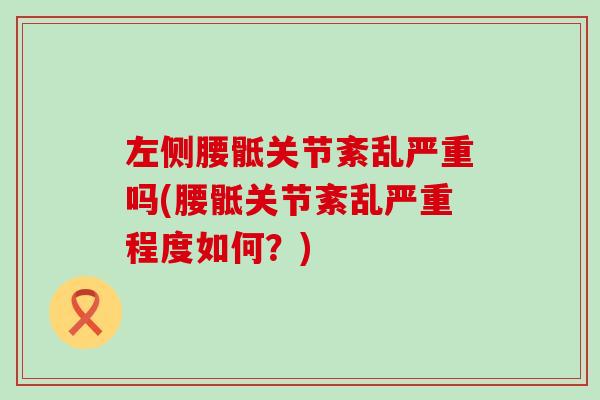 左侧腰骶关节紊乱严重吗(腰骶关节紊乱严重程度如何？)