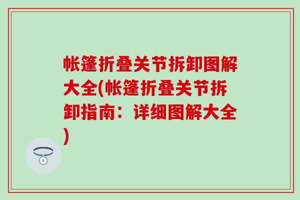 帐篷折叠关节拆卸图解大全(帐篷折叠关节拆卸指南：详细图解大全)