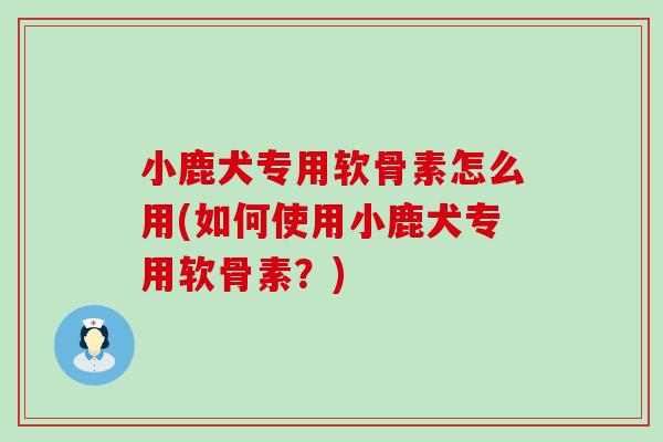 小鹿犬专用软骨素怎么用(如何使用小鹿犬专用软骨素？)