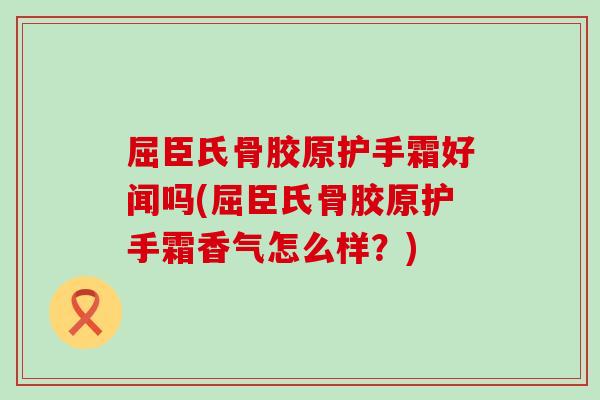 屈臣氏骨胶原护手霜好闻吗(屈臣氏骨胶原护手霜香气怎么样？)