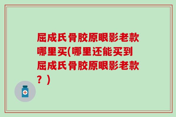 屈成氏骨胶原眼影老款哪里买(哪里还能买到屈成氏骨胶原眼影老款？)