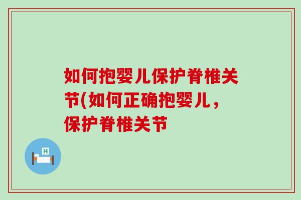如何抱婴儿保护脊椎关节(如何正确抱婴儿，保护脊椎关节