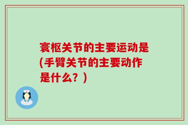 寰枢关节的主要运动是(手臂关节的主要动作是什么？)