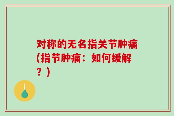 对称的无名指关节肿痛(指节肿痛：如何缓解？)