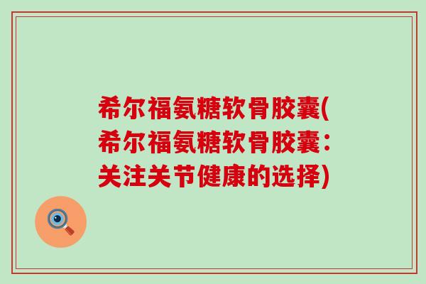 希尔福氨糖软骨胶囊(希尔福氨糖软骨胶囊：关注关节健康的选择)