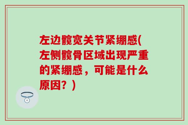 左边髋宽关节紧绷感(左侧髋骨区域出现严重的紧绷感，可能是什么原因？)