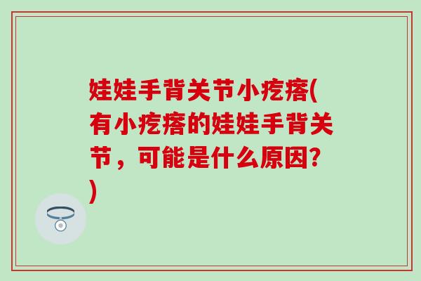 娃娃手背关节小疙瘩(有小疙瘩的娃娃手背关节，可能是什么原因？)