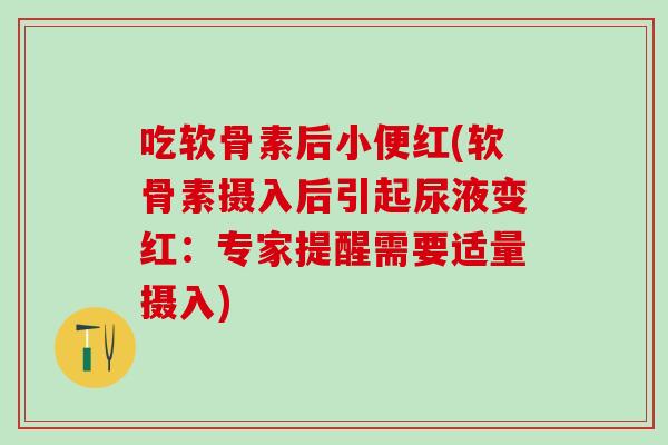 吃软骨素后小便红(软骨素摄入后引起尿液变红：专家提醒需要适量摄入)