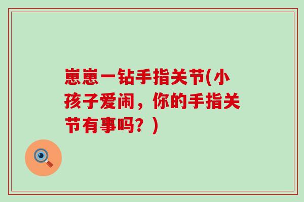 崽崽一钻手指关节(小孩子爱闹，你的手指关节有事吗？)