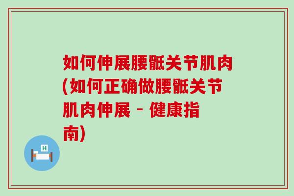 如何伸展腰骶关节肌肉(如何正确做腰骶关节肌肉伸展 - 健康指南)