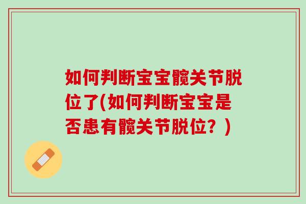 如何判断宝宝髋关节脱位了(如何判断宝宝是否患有髋关节脱位？)