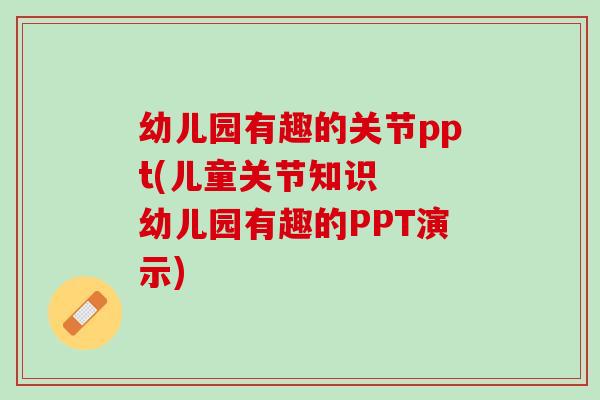 幼儿园有趣的关节ppt(儿童关节知识  幼儿园有趣的PPT演示)