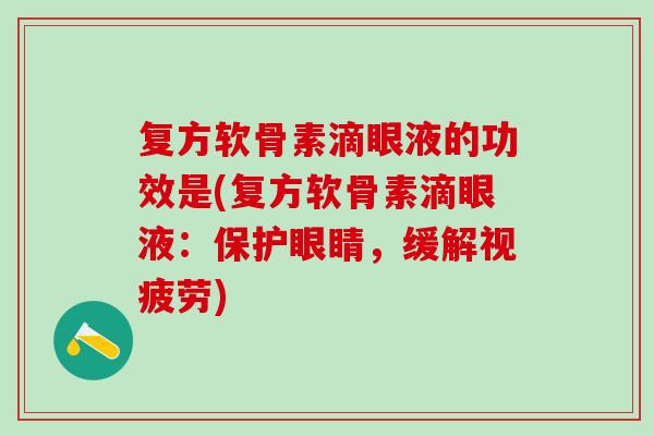 复方软骨素滴眼液的功效是(复方软骨素滴眼液：保护眼睛，缓解视疲劳)