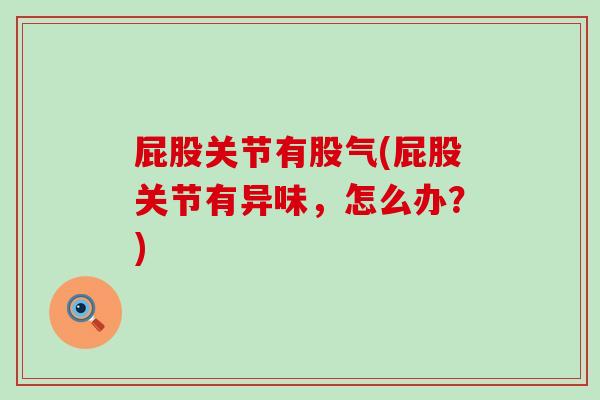 屁股关节有股气(屁股关节有异味，怎么办？)