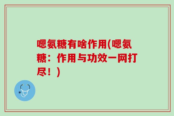 嗯氨糖有啥作用(嗯氨糖：作用与功效一网打尽！)