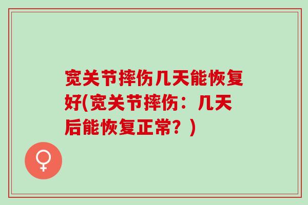 宽关节摔伤几天能恢复好(宽关节摔伤：几天后能恢复正常？)