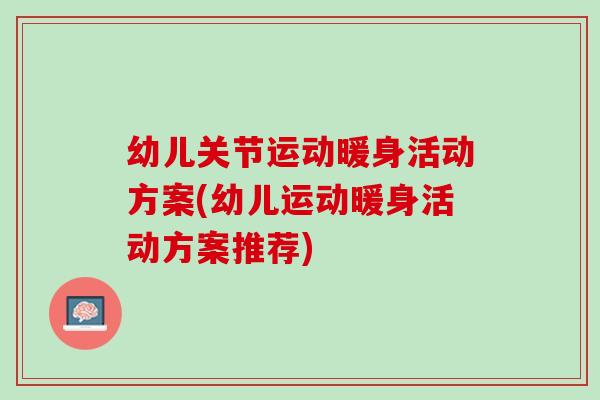 幼儿关节运动暖身活动方案(幼儿运动暖身活动方案推荐)