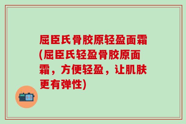 屈臣氏骨胶原轻盈面霜(屈臣氏轻盈骨胶原面霜，方便轻盈，让肌肤更有弹性)
