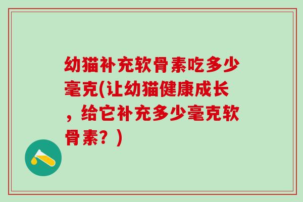 幼猫补充软骨素吃多少毫克(让幼猫健康成长，给它补充多少毫克软骨素？)