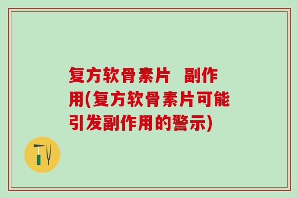 复方软骨素片  副作用(复方软骨素片可能引发副作用的警示)