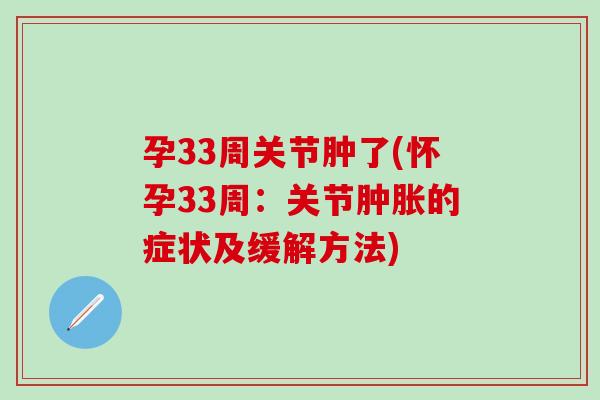 孕33周关节肿了(怀孕33周：关节肿胀的症状及缓解方法)