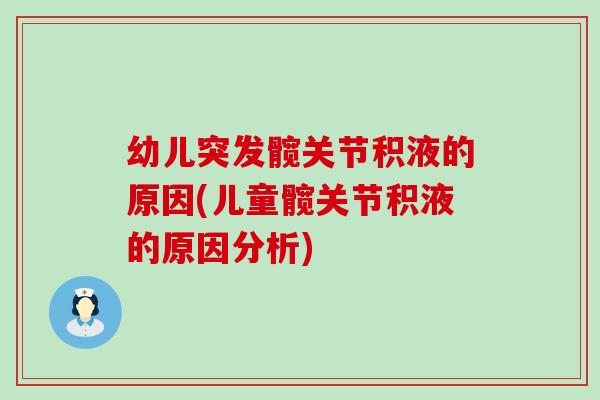 幼儿突发髋关节积液的原因(儿童髋关节积液的原因分析)
