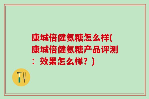康城倍健氨糖怎么样(康城倍健氨糖产品评测：效果怎么样？)