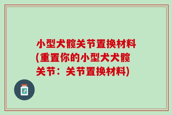 小型犬髋关节置换材料(重置你的小型犬犬髋关节：关节置换材料)