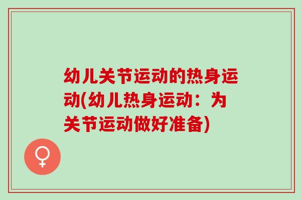 幼儿关节运动的热身运动(幼儿热身运动：为关节运动做好准备)